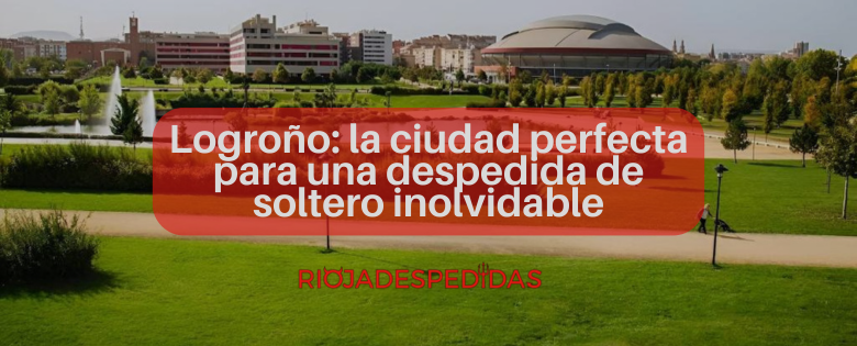 Logroño: la ciudad perfecta para una despedida de soltero inolvidable